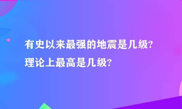 有史以来最强的地震是几级?理论上最高是几级?