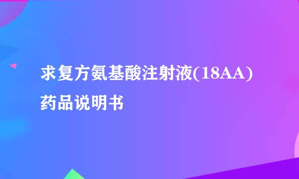 求复方氨基酸注射液(18AA)药品说明书