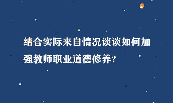 结合实际来自情况谈谈如何加强教师职业道德修养?