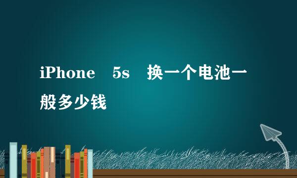 iPhone 5s 换一个电池一般多少钱