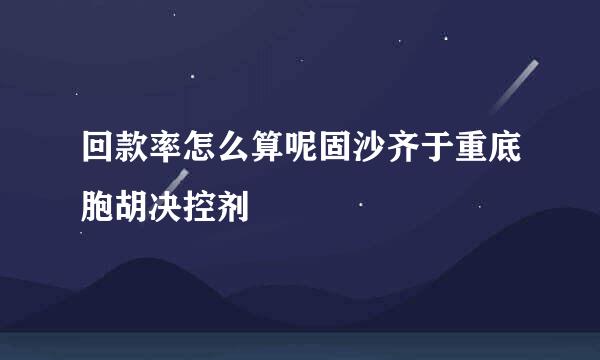 回款率怎么算呢固沙齐于重底胞胡决控剂