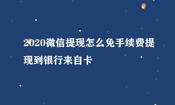 2020微信提现怎么免手续费提现到银行来自卡