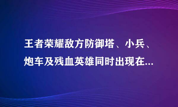 王者荣耀敌方防御塔、小兵、炮车及残血英雄同时出现在炮车攻击范围内,炮车缺死作历会