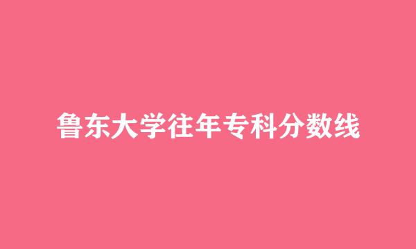 鲁东大学往年专科分数线