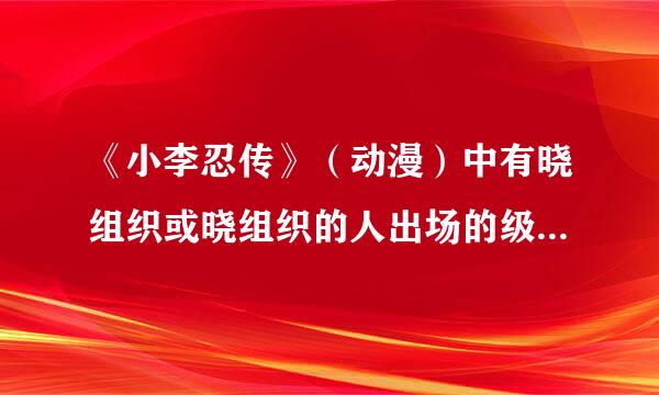 《小李忍传》（动漫）中有晓组织或晓组织的人出场的级数，要全部