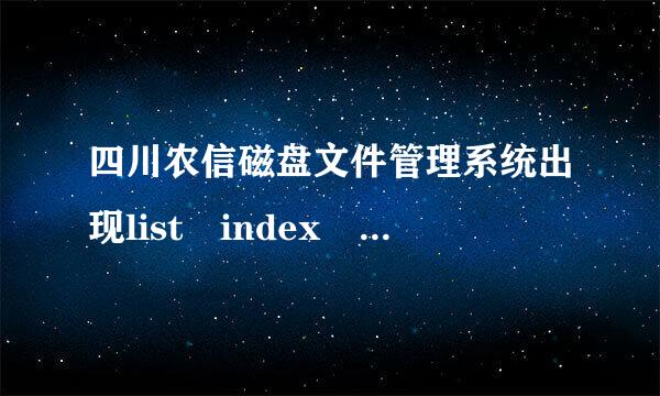 四川农信磁盘文件管理系统出现list index out of bounds（0）怎样解来自决,急急急