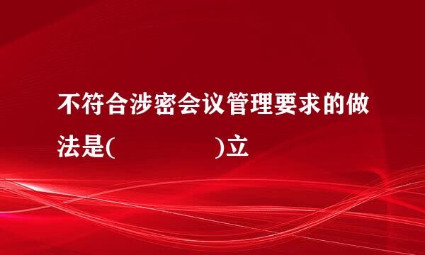 不符合涉密会议管理要求的做法是(    )立