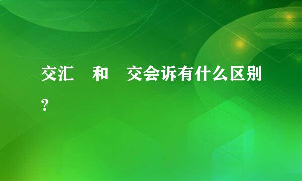 交汇 和 交会诉有什么区别？