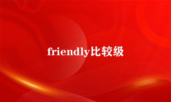 friendly比较级