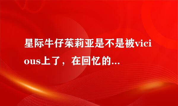 星际牛仔茱莉亚是不是被vicious上了，在回忆的时候有一张茱莉亚和vicious一起睡觉的图