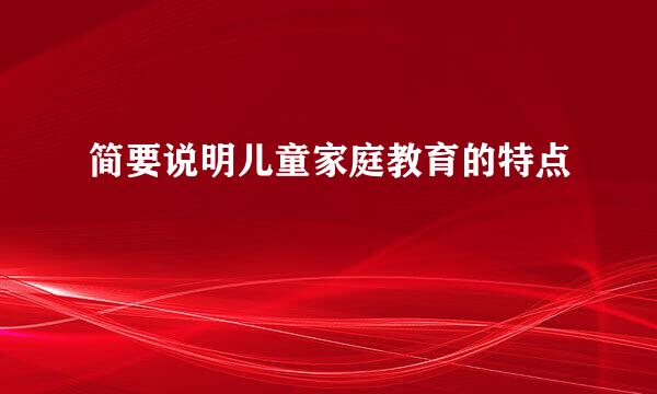 简要说明儿童家庭教育的特点