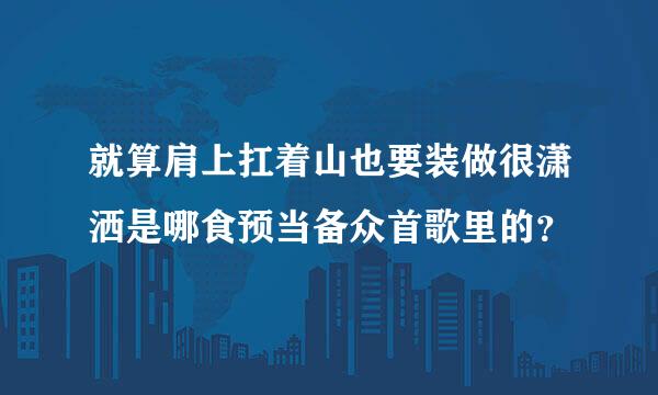 就算肩上扛着山也要装做很潇洒是哪食预当备众首歌里的？