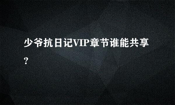 少爷抗日记VIP章节谁能共享？