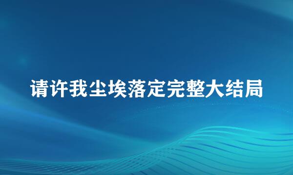 请许我尘埃落定完整大结局