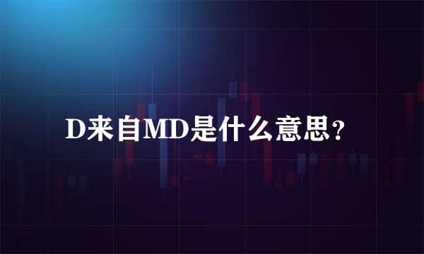 D来自MD是什么意思？