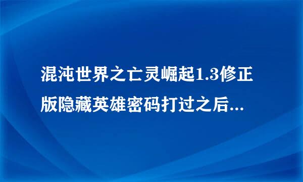 混沌世界之亡灵崛起1.3修正版隐藏英雄密码打过之后怎么没反江新映