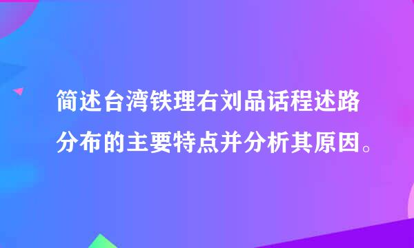 简述台湾铁理右刘品话程述路分布的主要特点并分析其原因。