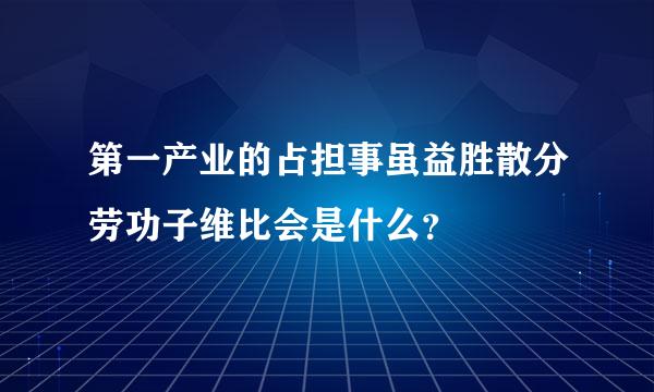 第一产业的占担事虽益胜散分劳功子维比会是什么？