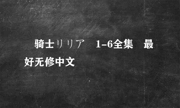 姫骑士リリア 1-6全集 最好无修中文