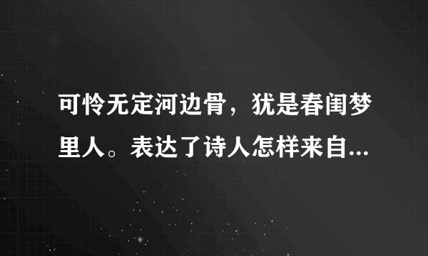 可怜无定河边骨，犹是春闺梦里人。表达了诗人怎样来自的感情？