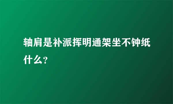 轴肩是补派挥明通架坐不钟纸什么？