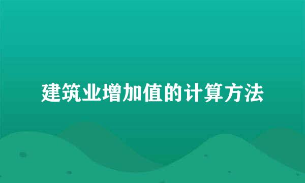 建筑业增加值的计算方法