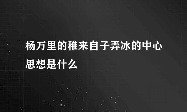 杨万里的稚来自子弄冰的中心思想是什么