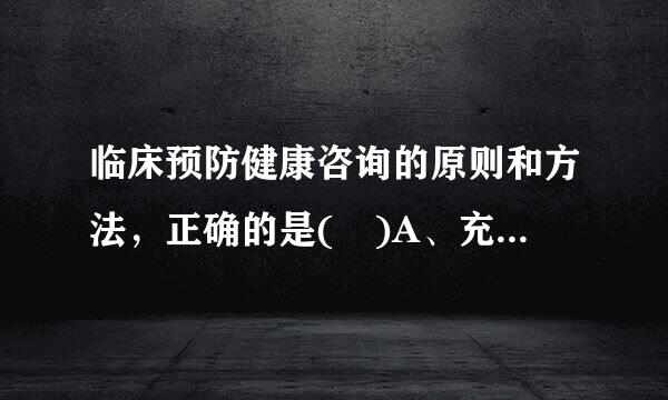 临床预防健康咨询的原则和方法，正确的是( )A、充分告知干预的目的、预期效果以及产生效果的时间B、根据咨询对象的健康观念...