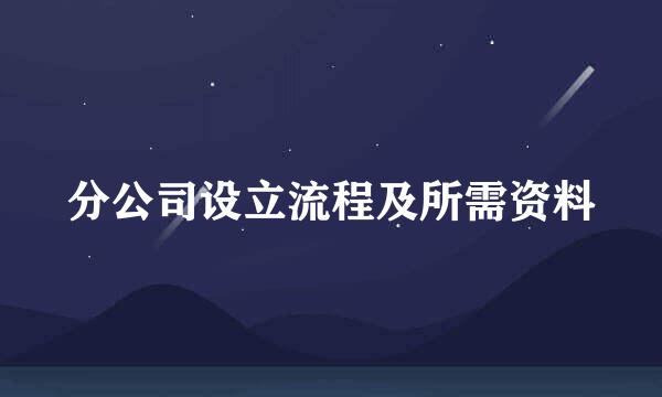 分公司设立流程及所需资料