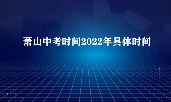 萧山中考时间2022年具体时间