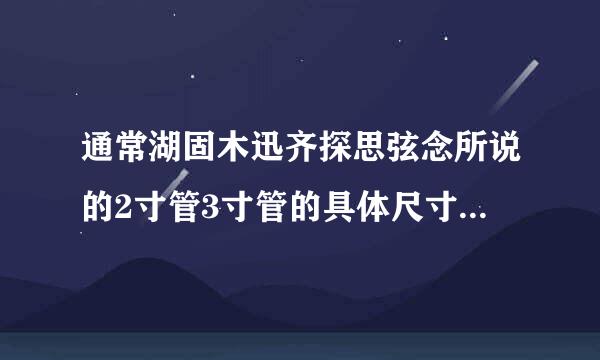 通常湖固木迅齐探思弦念所说的2寸管3寸管的具体尺寸是多少，外径和内径分别是多少