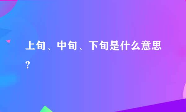 上旬、中旬、下旬是什么意思？