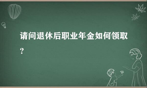 请问退休后职业年金如何领取？