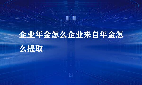 企业年金怎么企业来自年金怎么提取