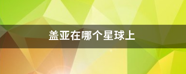 盖亚在需永晶自使球书哪个星球上