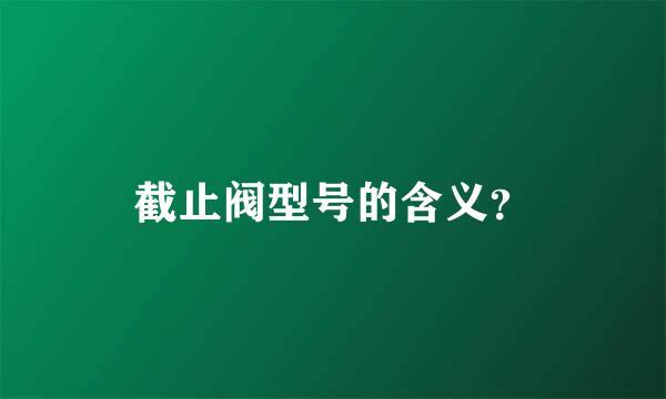 截止阀型号的含义？