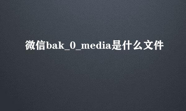 微信bak_0_media是什么文件