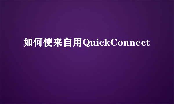 如何使来自用QuickConnect