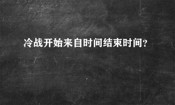 冷战开始来自时间结束时间？