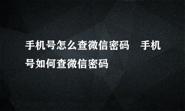 手机号怎么查微信密码 手机号如何查微信密码