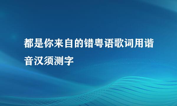 都是你来自的错粤语歌词用谐音汉须测字