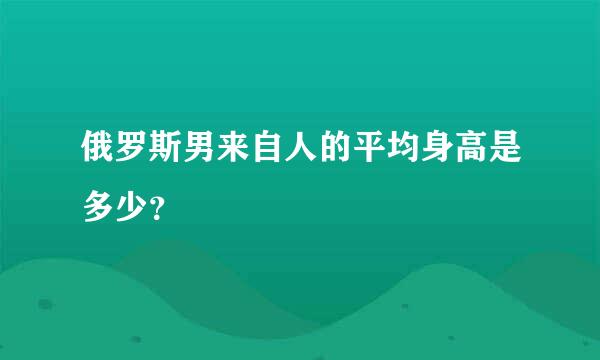 俄罗斯男来自人的平均身高是多少？