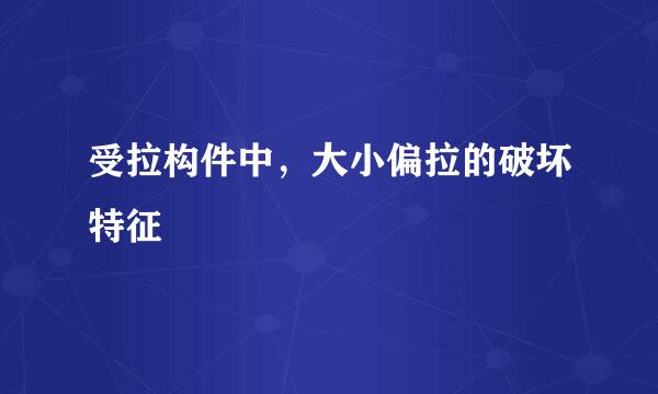 受拉构件中，大小偏拉的破坏特征