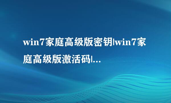 win7家庭高级版密钥|win7家庭高级版激活码|windows7家庭高级版产品密钥