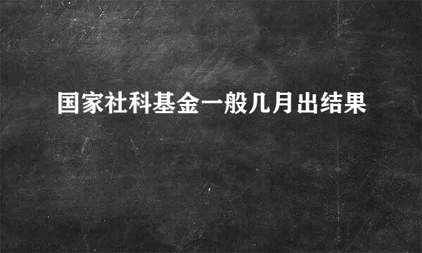 国家社科基金一般几月出结果