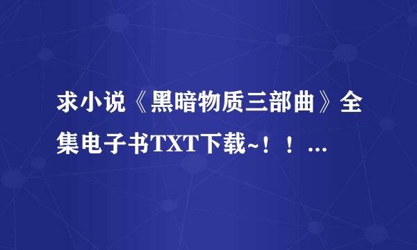 求小说《黑暗物质三部曲》全集电子书TXT下载~！！三部都要，先谢谢了