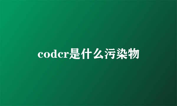 codcr是什么污染物