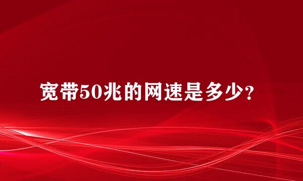 宽带50兆的网速是多少？