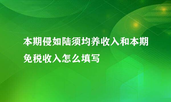 本期侵如陆须均养收入和本期免税收入怎么填写