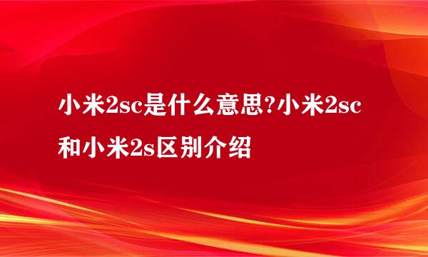 小米2sc是什么意思?小米2sc和小米2s区别介绍